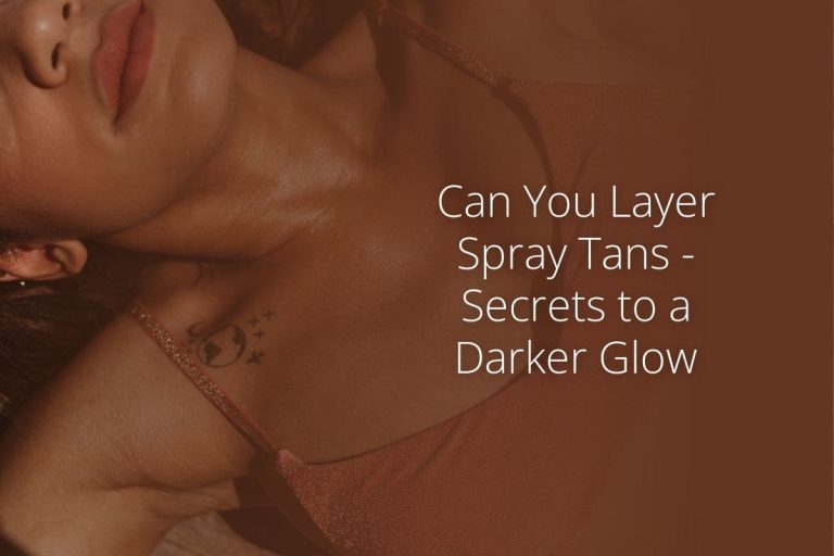 Can You Layer Spray Tans – Secrets to a Darker Glow